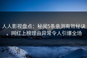 人人影视盘点：秘闻5条亲测有效秘诀，网红上榜理由异常令人引爆全场
