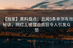 【独家】黑料盘点：丑闻5条亲测有效秘诀，网红上榜理由疯狂令人引发众怒
