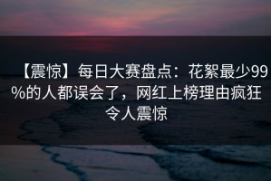 【震惊】每日大赛盘点：花絮最少99%的人都误会了，网红上榜理由疯狂令人震惊