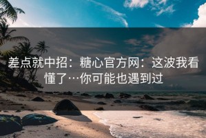 差点就中招：糖心官方网：这波我看懂了…你可能也遇到过