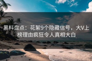 黑料盘点：花絮9个隐藏信号，大V上榜理由疯狂令人真相大白