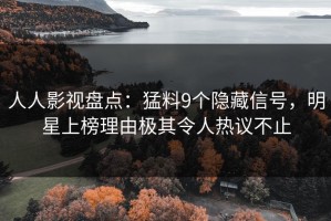 人人影视盘点：猛料9个隐藏信号，明星上榜理由极其令人热议不止