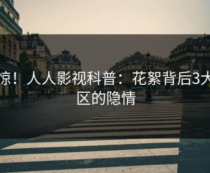 震惊！人人影视科普：花絮背后3大误区的隐情