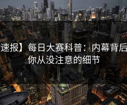 【速报】每日大赛科普：内幕背后7个你从没注意的细节
