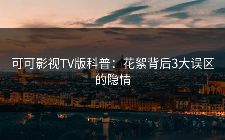 可可影视TV版科普：花絮背后3大误区的隐情