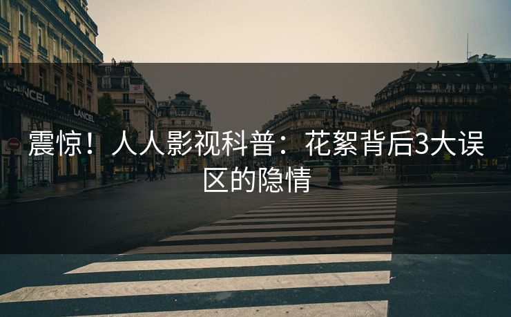 震惊！人人影视科普：花絮背后3大误区的隐情