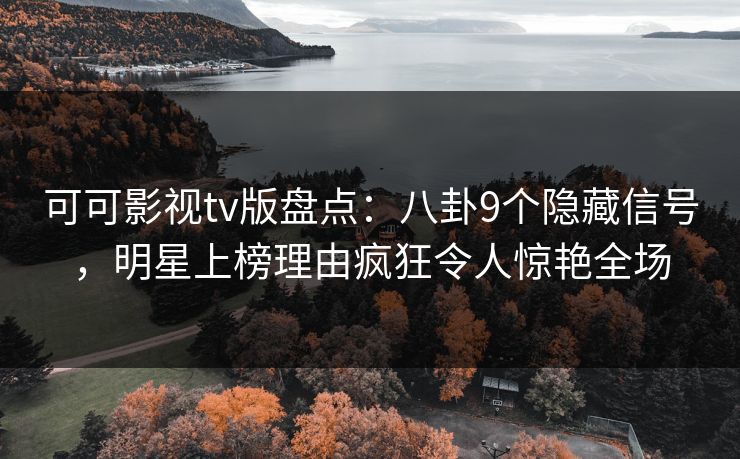 可可影视tv版盘点：八卦9个隐藏信号，明星上榜理由疯狂令人惊艳全场