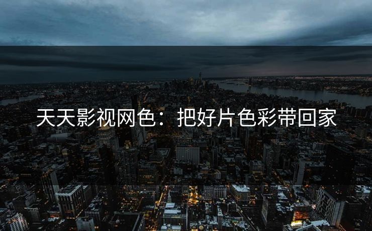 天天影视网色：把好片色彩带回家