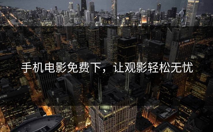 手机电影免费下，让观影轻松无忧