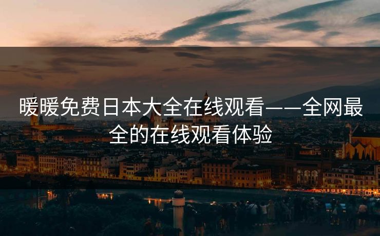 暖暖免费日本大全在线观看——全网最全的在线观看体验