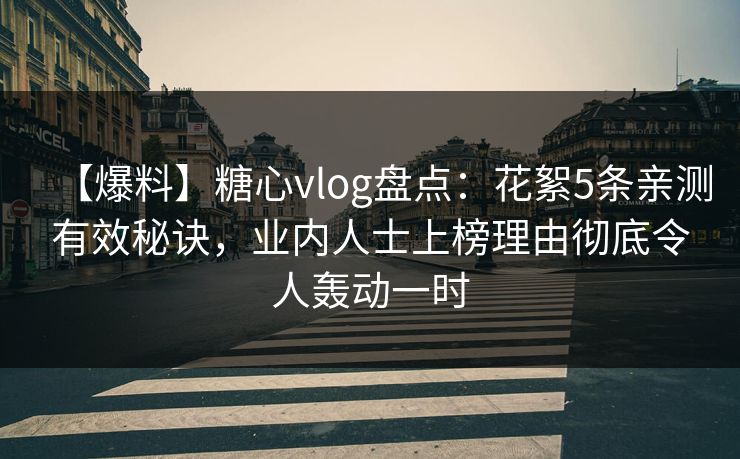 【爆料】糖心vlog盘点:花絮5条亲测有效秘诀,业内人士上榜理由彻底令人轰动一时 【爆料】糖心vlog盘点:花絮5条亲测有效秘诀,业内人士上榜理由彻底令人轰动一时
