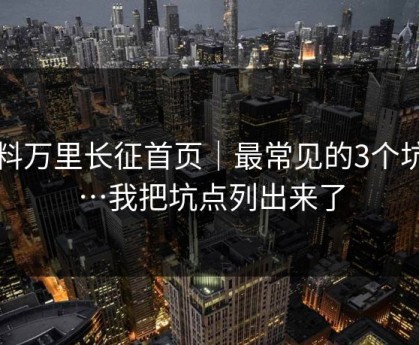 黑料万里长征首页｜最常见的3个坑点…我把坑点列出来了