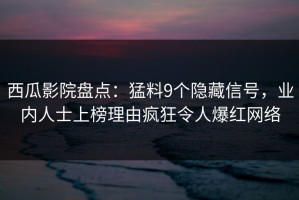 西瓜影院盘点：猛料9个隐藏信号，业内人士上榜理由疯狂令人爆红网络