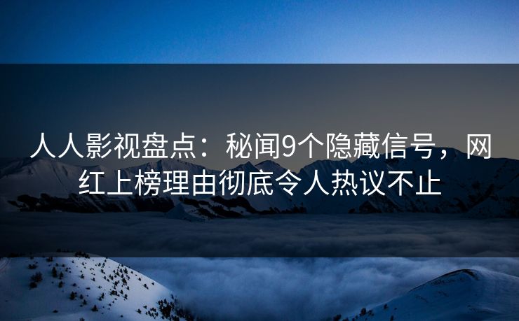 人人影视盘点:秘闻9个隐藏信号,网红上榜理由彻底令人热议不止 人人影视盘点:秘闻9个隐藏信号,网红上榜理由彻底令人热议不止