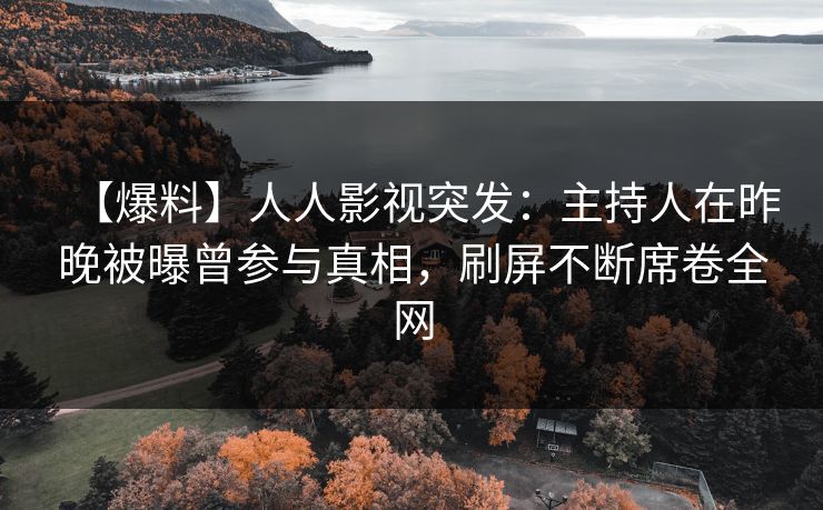 【爆料】人人影视突发:主持人在昨晚被曝曾参与真相,刷屏不断席卷全网 【爆料】人人影视突发:主持人在昨晚被曝曾参与真相,刷屏不断席卷全网