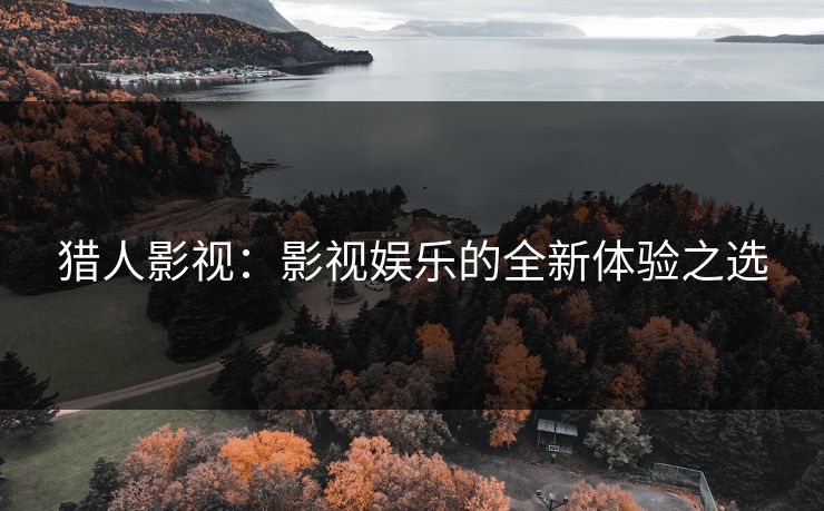 猎人影视：影视娱乐的全新体验之选